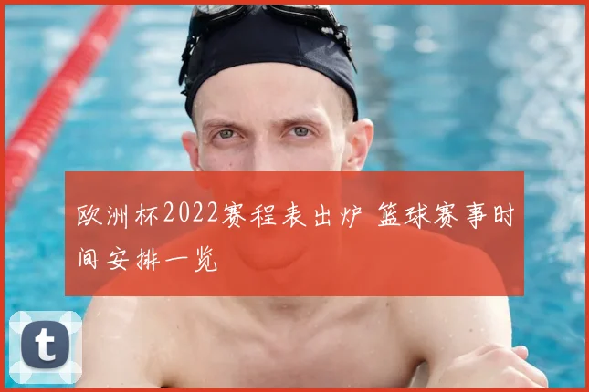 欧洲杯2022赛程表出炉 篮球赛事时间安排一览