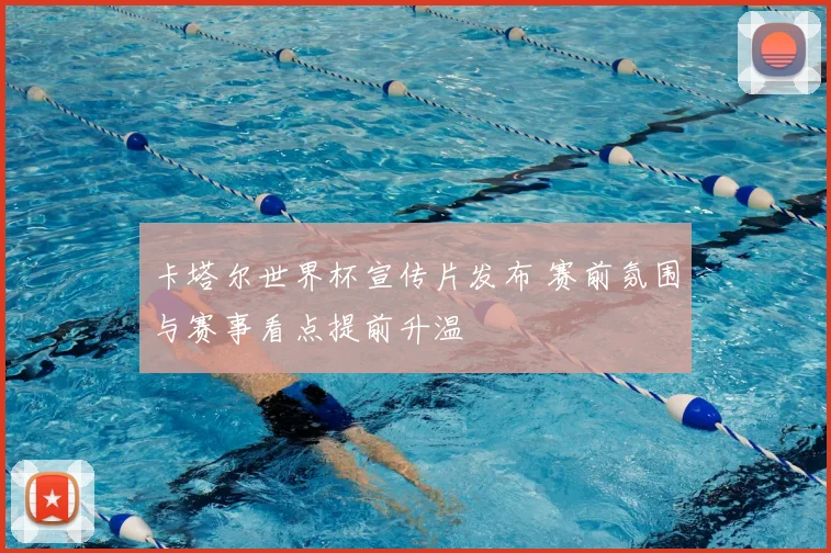 卡塔尔世界杯宣传片发布 赛前氛围与赛事看点提前升温